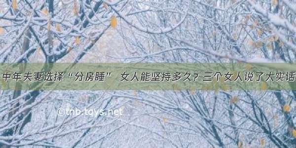 中年夫妻选择“分房睡” 女人能坚持多久？三个女人说了大实话