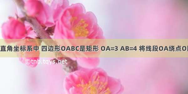 如图 在平面直角坐标系中 四边形OABC是矩形 OA=3 AB=4 将线段OA绕点O顺时针旋转9