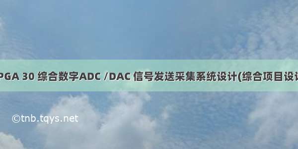 FPGA 30 综合数字ADC /DAC 信号发送采集系统设计(综合项目设计)