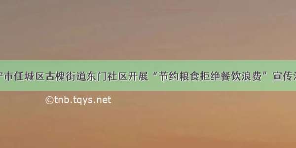 济宁市任城区古槐街道东门社区开展“节约粮食拒绝餐饮浪费”宣传活动