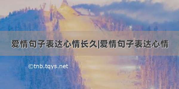 爱情句子表达心情长久|爱情句子表达心情