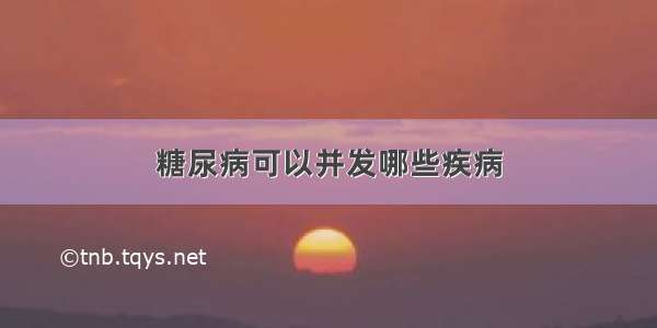 糖尿病可以并发哪些疾病