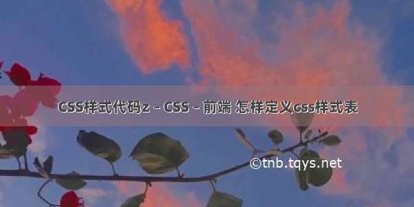 CSS样式代码z – CSS – 前端 怎样定义css样式表