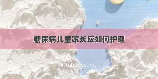 糖尿病儿童家长应如何护理