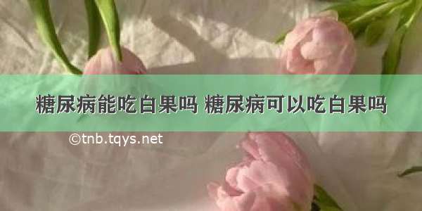 糖尿病能吃白果吗 糖尿病可以吃白果吗