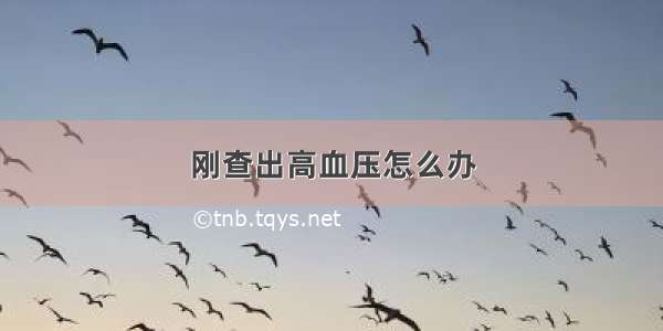 刚查出高血压怎么办