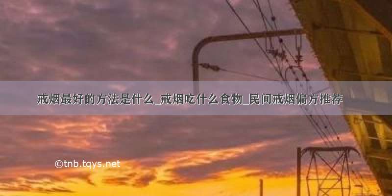 戒烟最好的方法是什么_戒烟吃什么食物_民间戒烟偏方推荐