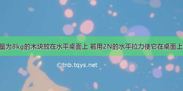 如图所示 质量为8kg的木块放在水平桌面上 若用2N的水平拉力使它在桌面上匀速前进1m