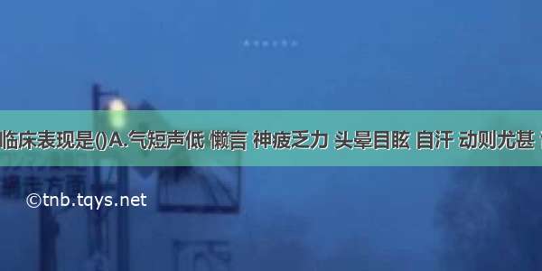 气脱的临床表现是()A.气短声低 懒言 神疲乏力 头晕目眩 自汗 动则尤甚 舌淡嫩 