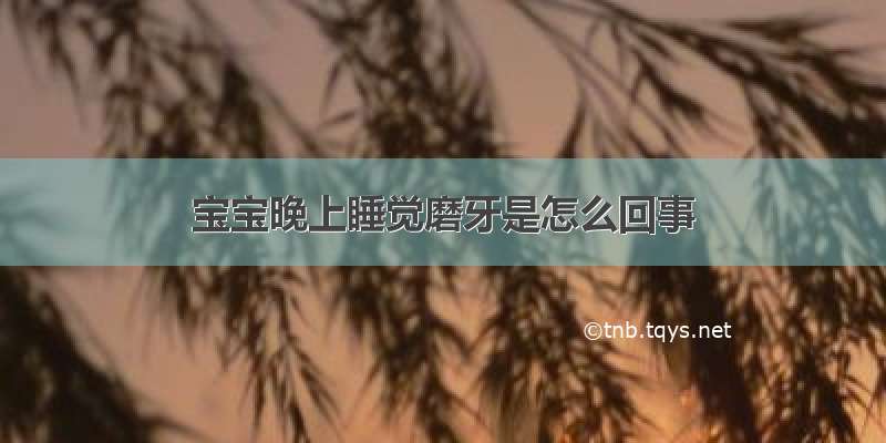 宝宝晚上睡觉磨牙是怎么回事