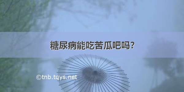 糖尿病能吃苦瓜吧吗？