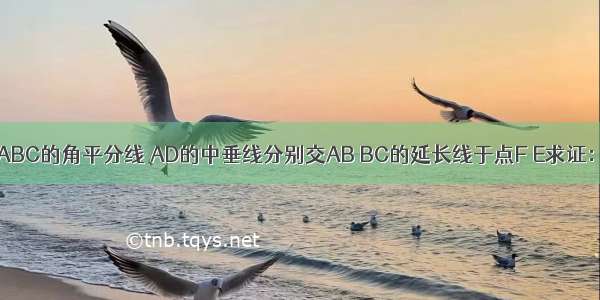 如图 AD是△ABC的角平分线 AD的中垂线分别交AB BC的延长线于点F E求证：（1）∠EA