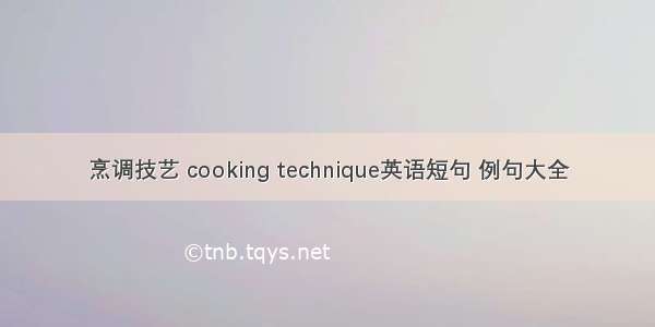 烹调技艺 cooking technique英语短句 例句大全