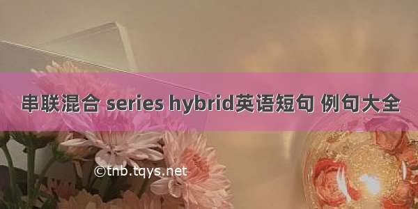 串联混合 series hybrid英语短句 例句大全