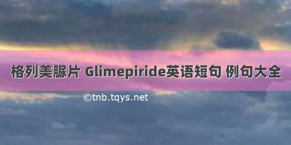 格列美脲片 Glimepiride英语短句 例句大全