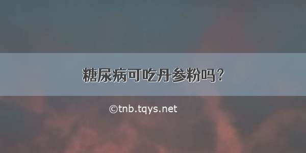 糖尿病可吃丹参粉吗？