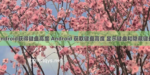 android获得键盘高度 Android 获取键盘高度 显示键盘和隐藏键盘