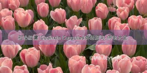 冠心胶囊 Guanxin Capsules英语短句 例句大全