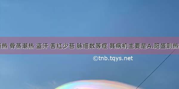 见五心烦热 骨蒸潮热 盗汗 舌红少苔 脉细数等症 其病机主要是A.阳盛则热B.阴虚则