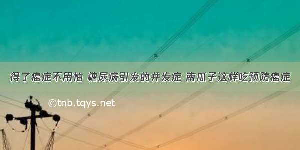 得了癌症不用怕 糖尿病引发的并发症 南瓜子这样吃预防癌症