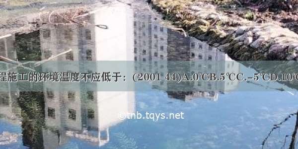 裱糊工程施工的环境温度不应低于：(2001 44)A.0℃B.5℃C.-5℃D.10℃ABCD