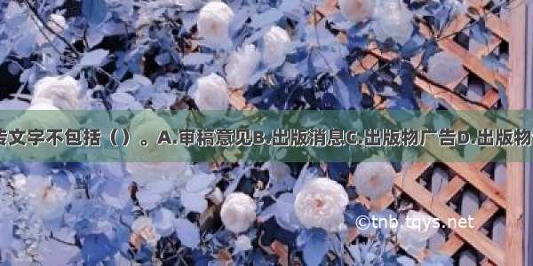 出版物宣传文字不包括（）。A.审稿意见B.出版消息C.出版物广告D.出版物评论ABCD