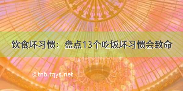 饮食坏习惯：盘点13个吃饭坏习惯会致命