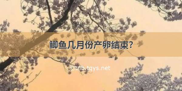 鲫鱼几月份产卵结束？