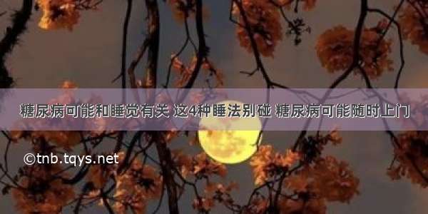 糖尿病可能和睡觉有关 这4种睡法别碰 糖尿病可能随时上门