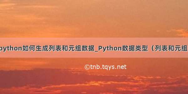 python如何生成列表和元组数据_Python数据类型（列表和元组）