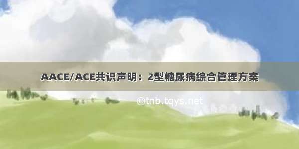 AACE/ACE共识声明：2型糖尿病综合管理方案