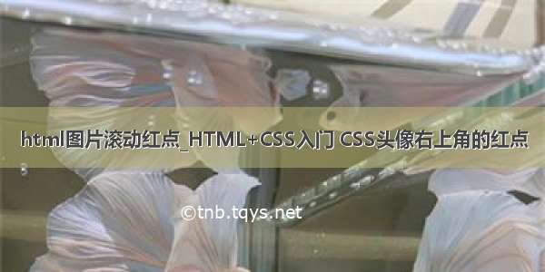 html图片滚动红点_HTML+CSS入门 CSS头像右上角的红点