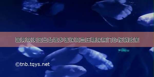 国务院决定出台城乡医保高血压糖尿病门诊报销政策