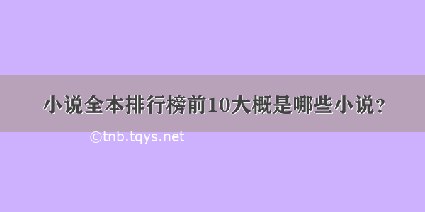 小说全本排行榜前10大概是哪些小说？