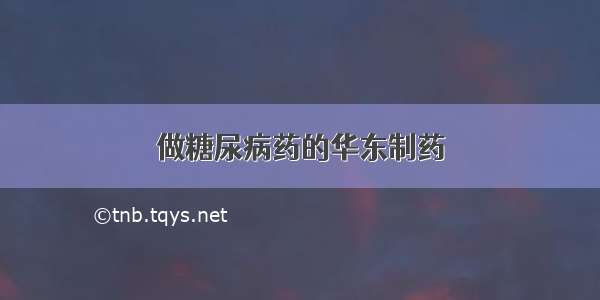 做糖尿病药的华东制药