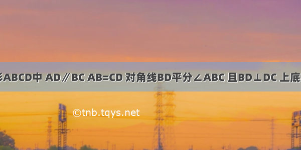 如图 等腰梯形ABCD中 AD∥BC AB=CD 对角线BD平分∠ABC 且BD⊥DC 上底AD=3cm．（