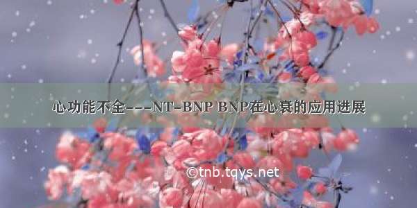 心功能不全---NT-BNP BNP在心衰的应用进展