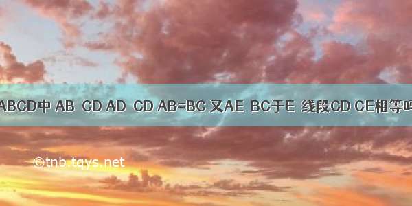 如图 在直角梯形ABCD中 AB∥CD AD⊥CD AB=BC 又AE⊥BC于E．线段CD CE相等吗？请说明理由．