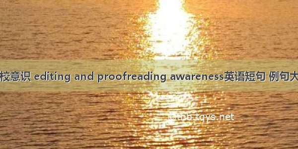 编校意识 editing and proofreading awareness英语短句 例句大全