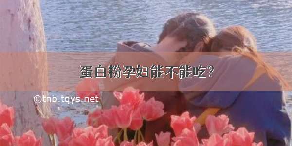 蛋白粉孕妇能不能吃？