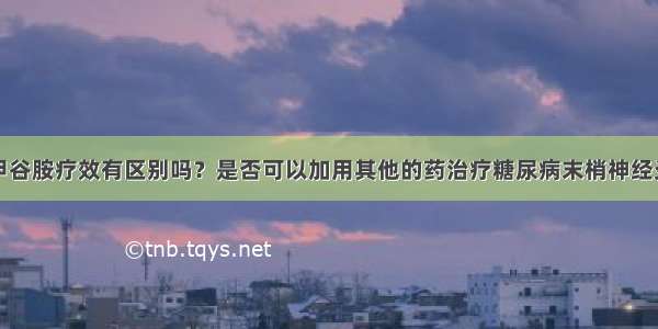 肌注与静点甲谷胺疗效有区别吗？是否可以加用其他的药治疗糖尿病末梢神经炎？如可以什