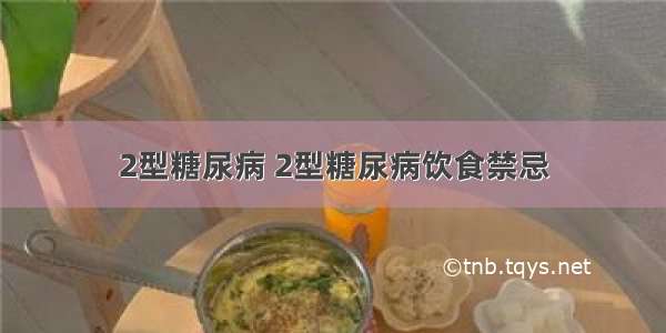 2型糖尿病 2型糖尿病饮食禁忌