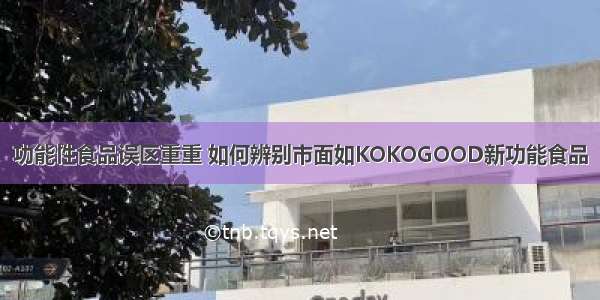 功能性食品误区重重 如何辨别市面如KOKOGOOD新功能食品