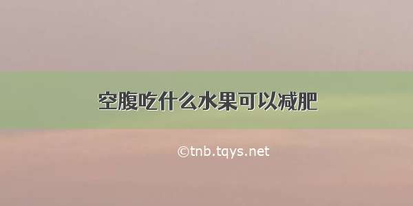 空腹吃什么水果可以减肥