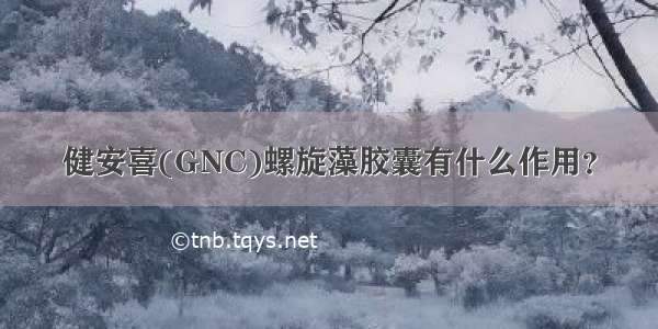 健安喜(GNC)螺旋藻胶囊有什么作用？