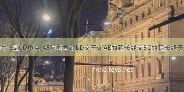 如图 ?ABCD中 E是CD中点 AE与对角线BD交于G AE的延长线交BC的延长线于F 则DG：BG