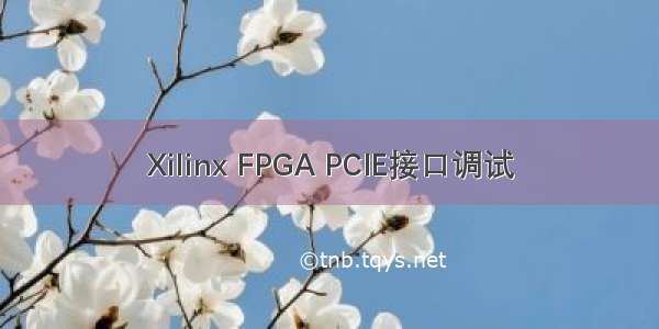 Xilinx FPGA PCIE接口调试