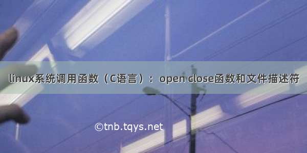 linux系统调用函数（C语言）：open close函数和文件描述符