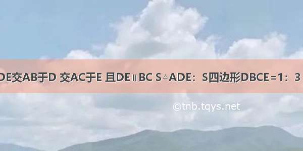 已知△ABC中 DE交AB于D 交AC于E 且DE∥BC S△ADE：S四边形DBCE=1：3 则DE：BC=__