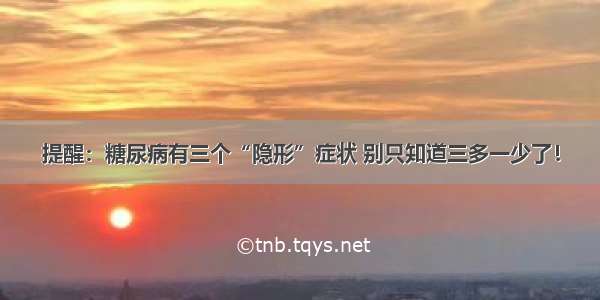 提醒：糖尿病有三个“隐形”症状 别只知道三多一少了！